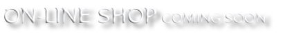 ON-LINE SHOP COMING SOON 